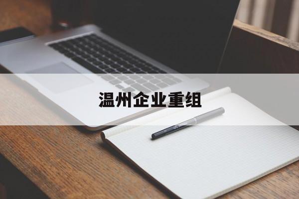 阳泉市温州企业重组(温州市国有企业重组改革)