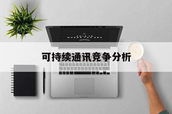 阳泉市可持续通讯竞争分析(可持续竞争优势有哪些)