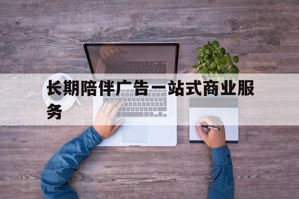 阳泉市长期陪伴广告一站式商业服务的简单介绍